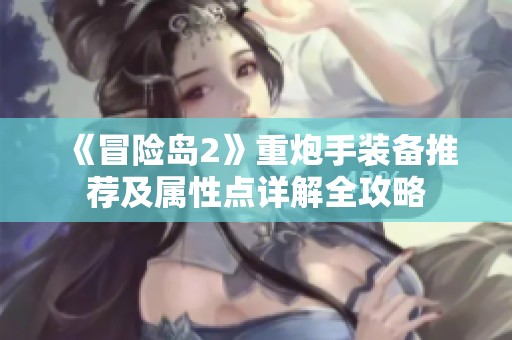 《冒险岛2》重炮手装备推荐及属性点详解全攻略