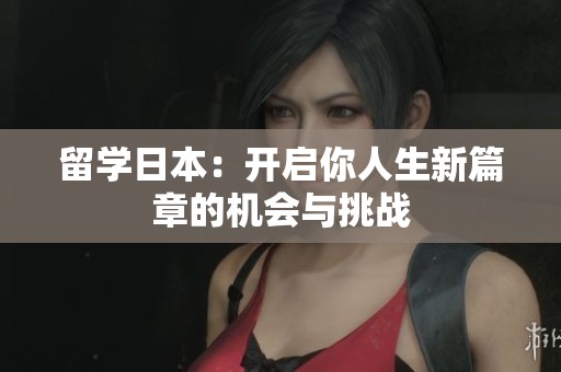 留学日本：开启你人生新篇章的机会与挑战