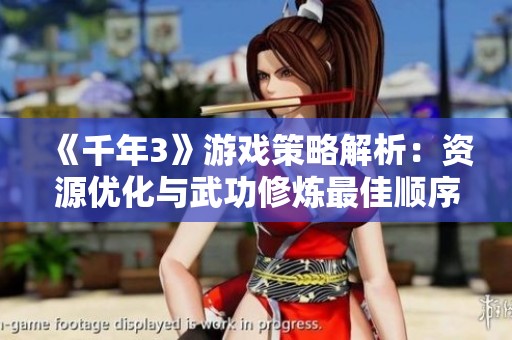 《千年3》游戏策略解析：资源优化与武功修炼最佳顺序攻略