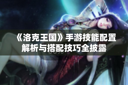 《洛克王国》手游技能配置解析与搭配技巧全披露