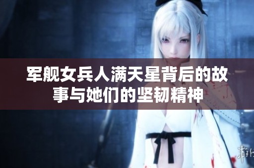 军舰女兵人满天星背后的故事与她们的坚韧精神