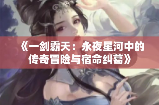 《一剑霸天：永夜星河中的传奇冒险与宿命纠葛》