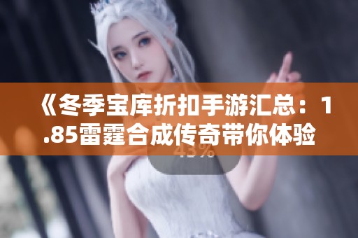 《冬季宝库折扣手游汇总：1.85雷霆合成传奇带你体验新乐趣》