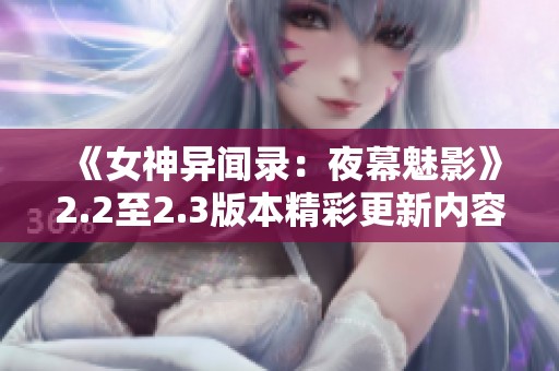 《女神异闻录：夜幕魅影》2.2至2.3版本精彩更新内容大揭秘