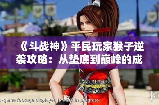 《斗战神》平民玩家猴子逆袭攻略：从垫底到巅峰的成功之路