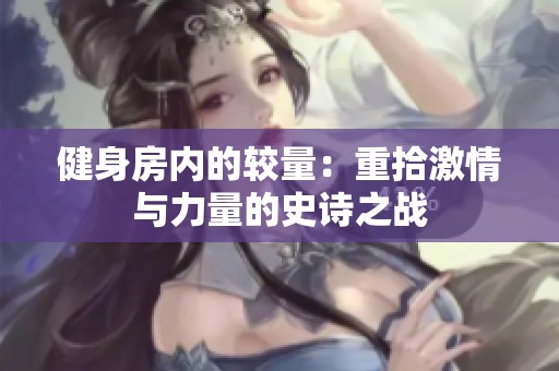 健身房内的较量：重拾激情与力量的史诗之战