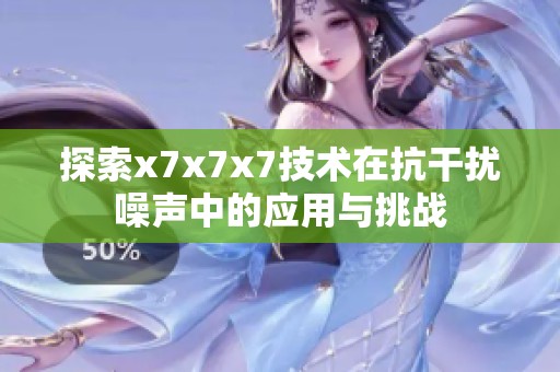 探索x7x7x7技术在抗干扰噪声中的应用与挑战