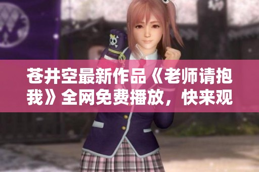苍井空最新作品《老师请抱我》全网免费播放，快来观赏吧