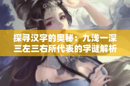 探寻汉字的奥秘：九浅一深三左三右所代表的字谜解析