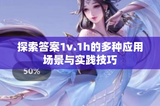 探索答案1v.1h的多种应用场景与实践技巧