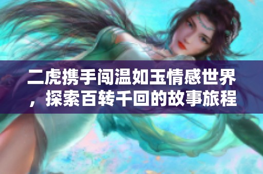 二虎携手闯温如玉情感世界，探索百转千回的故事旅程