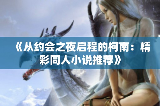 《从约会之夜启程的柯南：精彩同人小说推荐》