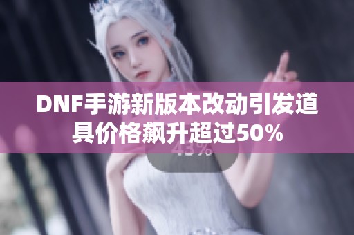 DNF手游新版本改动引发道具价格飙升超过50%