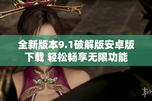 全新版本9.1破解版安卓版下载 轻松畅享无限功能