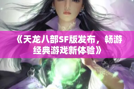 《天龙八部SF版发布，畅游经典游戏新体验》