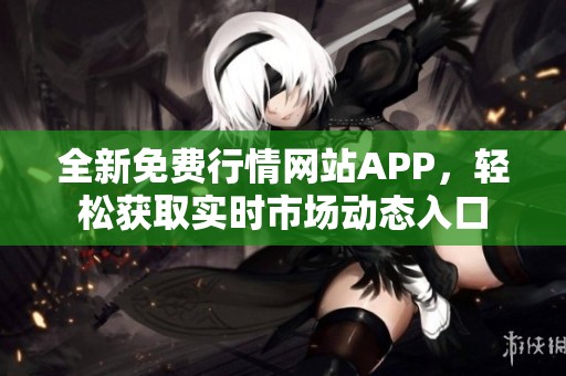 全新免费行情网站APP，轻松获取实时市场动态入口