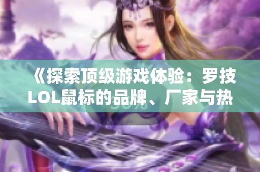 《探索顶级游戏体验：罗技LOL鼠标的品牌、厂家与热帖推荐》
