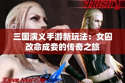 三国演义手游新玩法：女囚改命成妾的传奇之旅