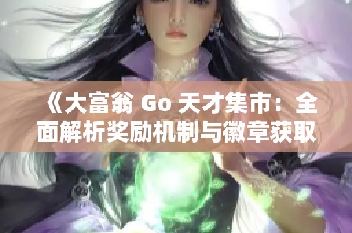 《大富翁 Go 天才集市：全面解析奖励机制与徽章获取方法》