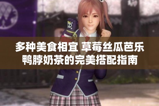 多种美食相宜 草莓丝瓜芭乐鸭脖奶茶的完美搭配指南
