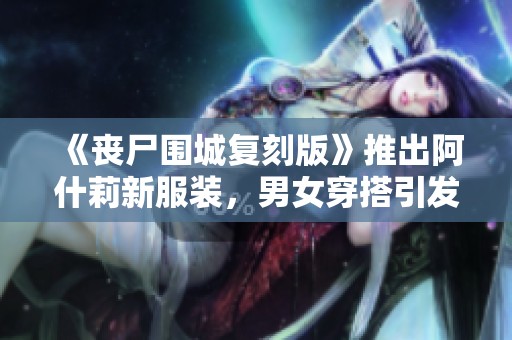 《丧尸围城复刻版》推出阿什莉新服装，男女穿搭引发热议
