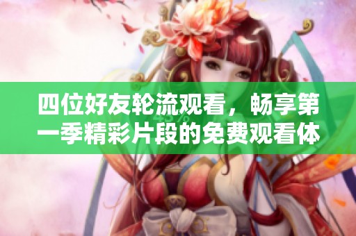 四位好友轮流观看，畅享第一季精彩片段的免费观看体验