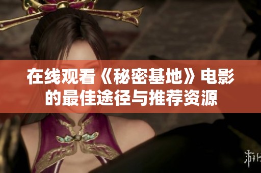 在线观看《秘密基地》电影的最佳途径与推荐资源