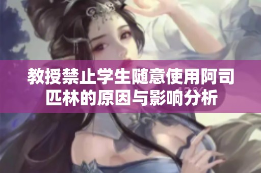 教授禁止学生随意使用阿司匹林的原因与影响分析