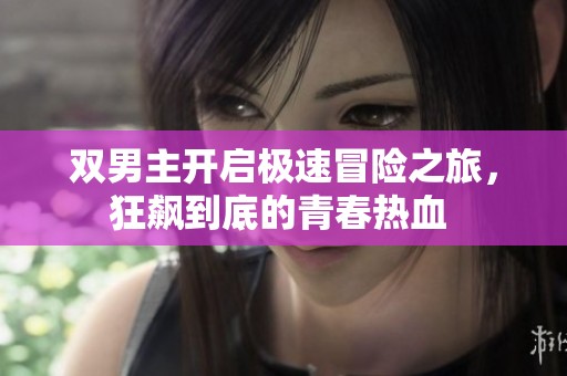 双男主开启极速冒险之旅，狂飙到底的青春热血 