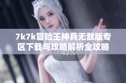 7k7k冒险王神兵无敌版专区下载与攻略解析全攻略