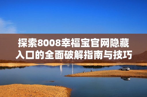 探索8008幸福宝官网隐藏入口的全面破解指南与技巧