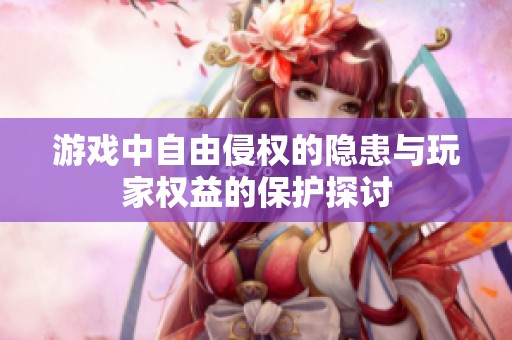 游戏中自由侵权的隐患与玩家权益的保护探讨