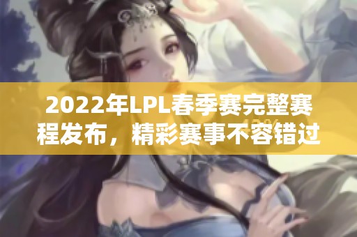 2022年LPL春季赛完整赛程发布，精彩赛事不容错过
