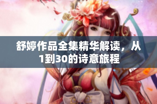 舒婷作品全集精华解读，从1到30的诗意旅程