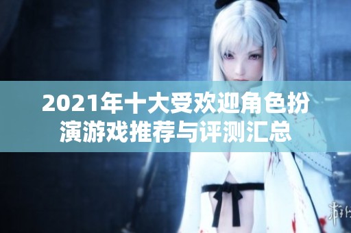 2021年十大受欢迎角色扮演游戏推荐与评测汇总