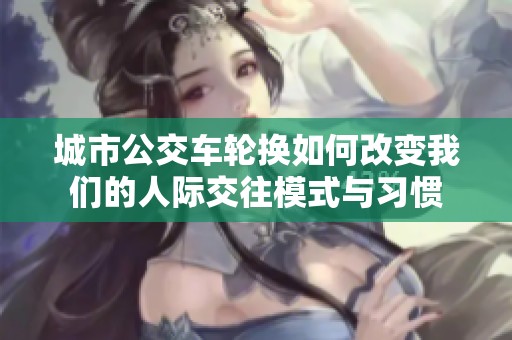 城市公交车轮换如何改变我们的人际交往模式与习惯