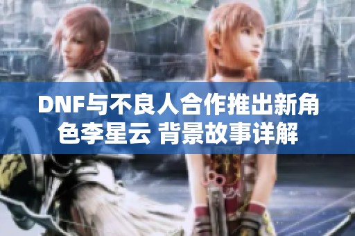 DNF与不良人合作推出新角色李星云 背景故事详解