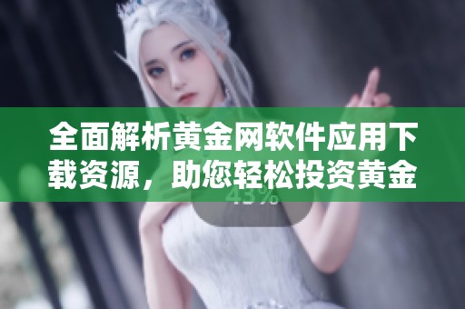全面解析黄金网软件应用下载资源，助您轻松投资黄金市场