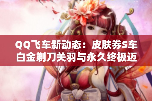 QQ飞车新动态：皮肤券S车白金剃刀关羽与永久终极迈凯伦上线