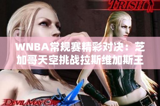 WNBA常规赛精彩对决：芝加哥天空挑战拉斯维加斯王牌，杰弗展现风采