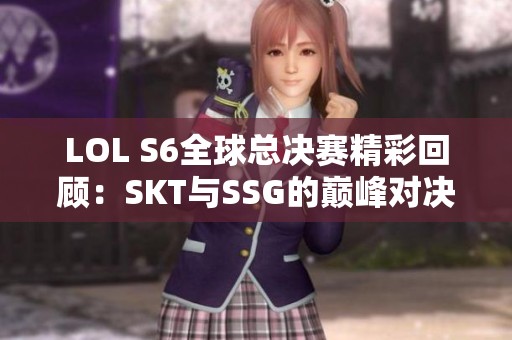 LOL S6全球总决赛精彩回顾：SKT与SSG的巅峰对决解析