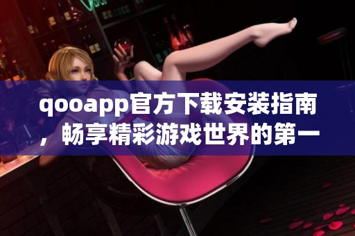 qooapp官方下载安装指南，畅享精彩游戏世界的第一步