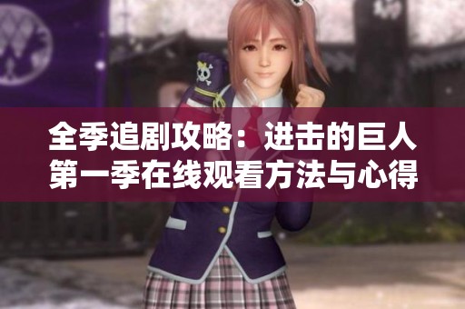 全季追剧攻略：进击的巨人第一季在线观看方法与心得分享