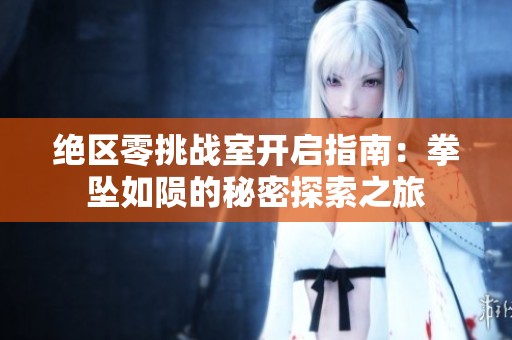 绝区零挑战室开启指南：拳坠如陨的秘密探索之旅