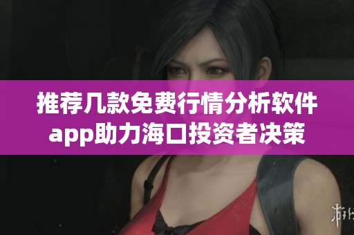 推荐几款免费行情分析软件app助力海口投资者决策