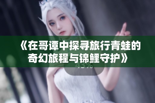 《在哥谭中探寻旅行青蛙的奇幻旅程与锦鲤守护》
