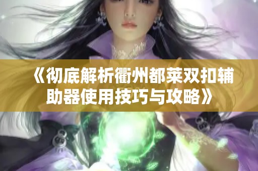 《彻底解析衢州都莱双扣辅助器使用技巧与攻略》