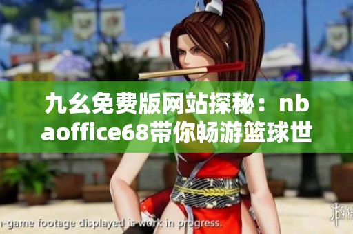 九幺免费版网站探秘：nbaoffice68带你畅游篮球世界