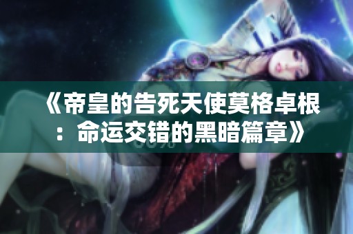 《帝皇的告死天使莫格卓根：命运交错的黑暗篇章》