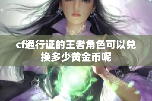 cf通行证的王者角色可以兑换多少黄金币呢